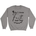 christian sweatshirts today i choose faith over fear sweatshirt sport grey s 178 2000x