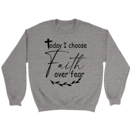 christian sweatshirts today i choose faith over fear sweatshirt sport grey s 178 2000x